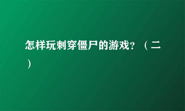 怎样玩刺穿僵尸的游戏?(二)