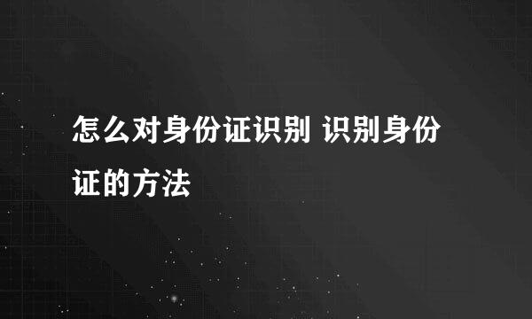 怎么对身份证识别 识别身份证的方法