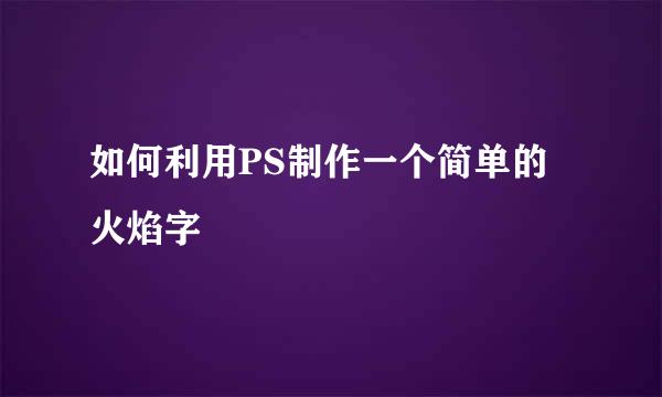如何利用PS制作一个简单的火焰字
