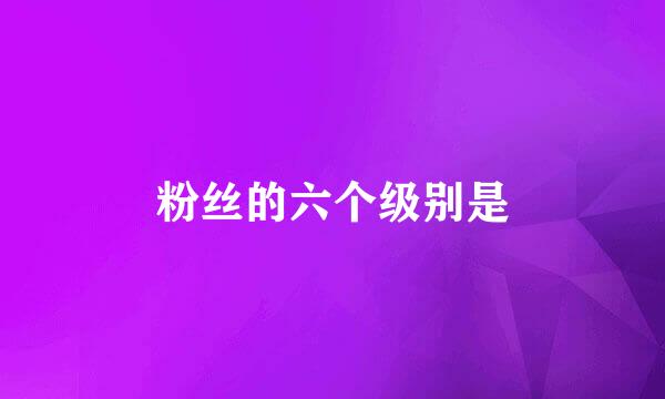 粉丝的六个级别是