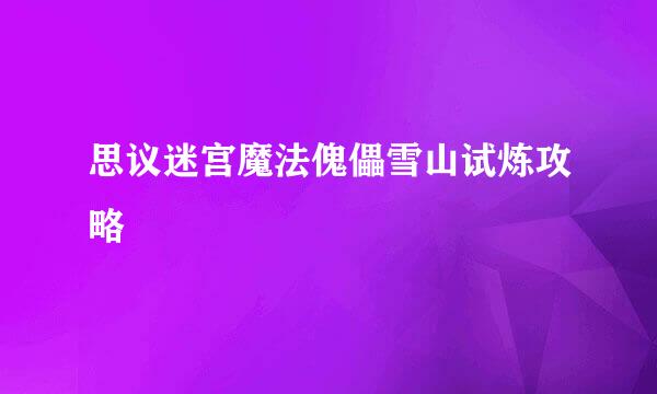 思议迷宫魔法傀儡雪山试炼攻略