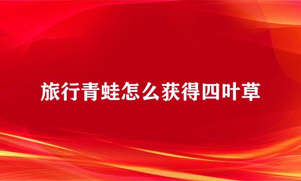 旅行青蛙怎么获得四叶草