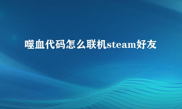 噬血代码怎么联机steam好友