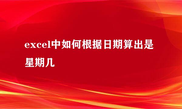 excel中如何根据日期算出是星期几
