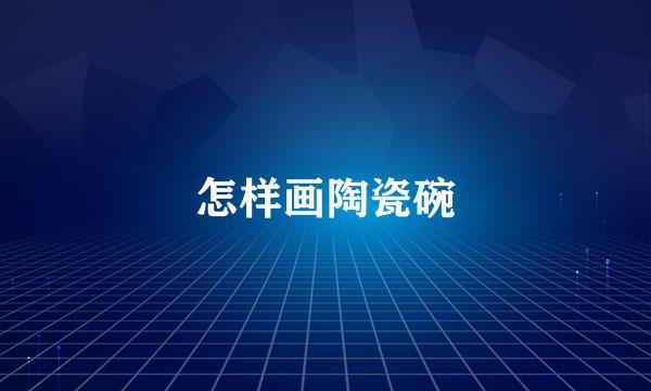 怎样画陶瓷碗