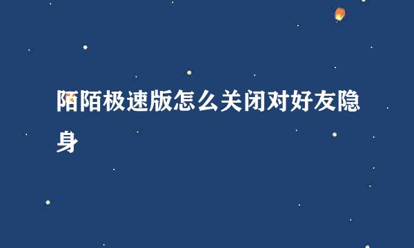 陌陌极速版怎么关闭对好友隐身