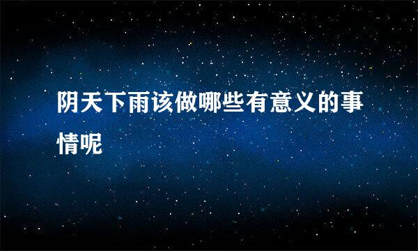 阴天下雨该做哪些有意义的事情呢