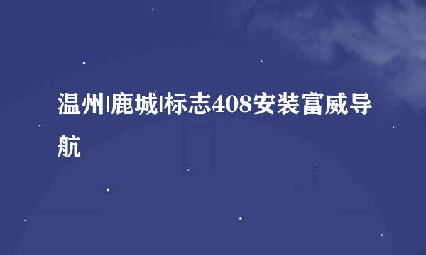 温州|鹿城|标志408安装富威导航