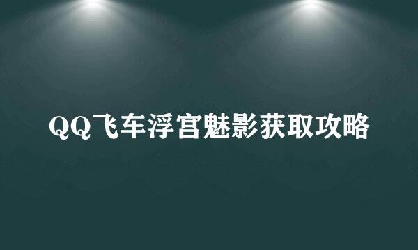 QQ飞车浮宫魅影获取攻略