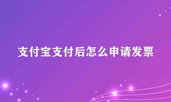 支付宝支付后怎么申请发票