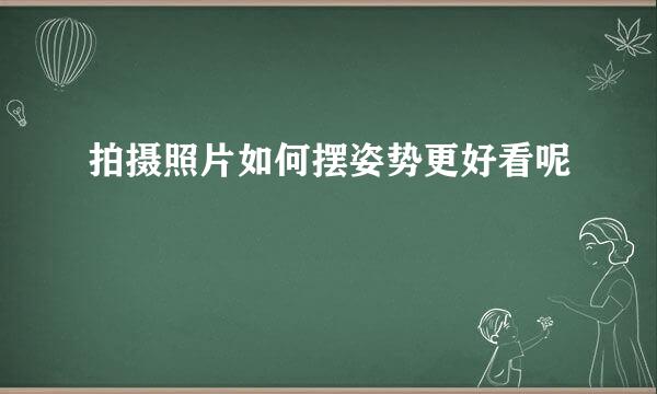拍摄照片如何摆姿势更好看呢