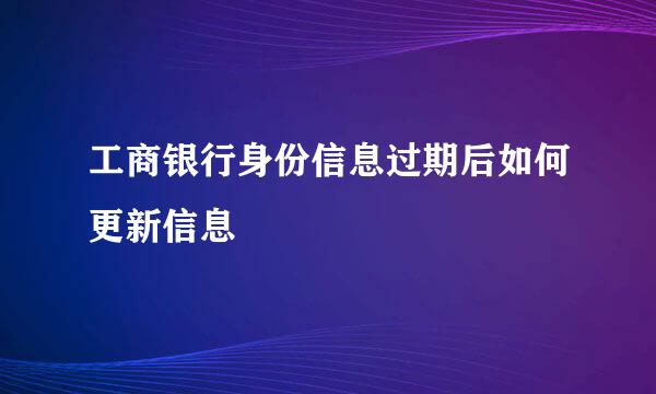 工商银行身份信息过期后如何更新信息