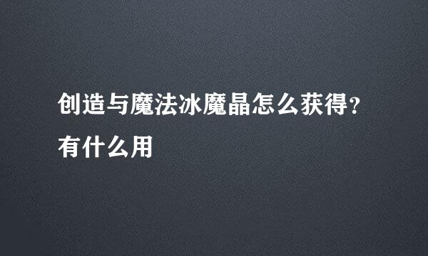 创造与魔法冰魔晶怎么获得？有什么用