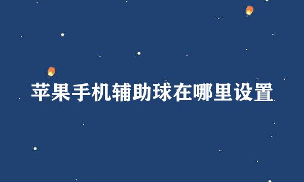 苹果手机辅助球在哪里设置