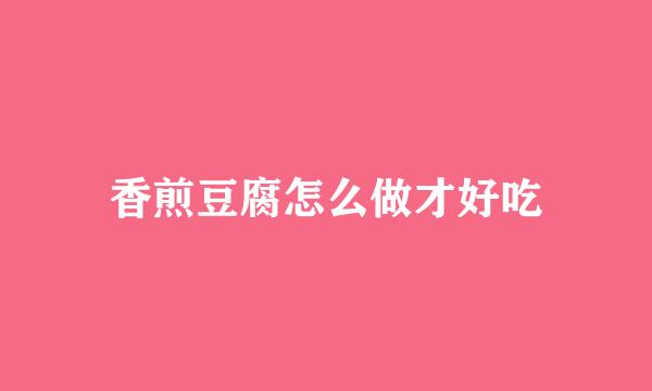 香煎豆腐怎么做才好吃