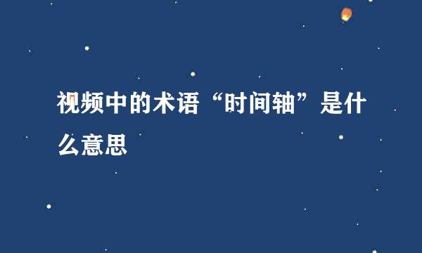 视频中的术语“时间轴”是什么意思