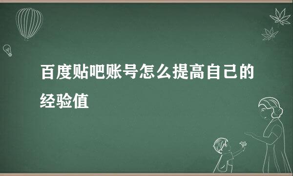 百度贴吧账号怎么提高自己的经验值