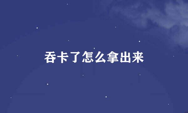 吞卡了怎么拿出来
