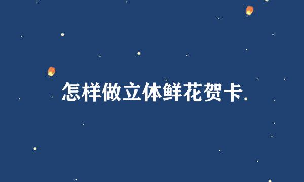 怎样做立体鲜花贺卡
