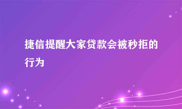 捷信提醒大家贷款会被秒拒的行为
