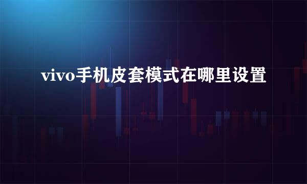 vivo手机皮套模式在哪里设置