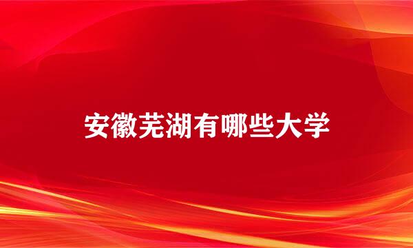 安徽芜湖有哪些大学