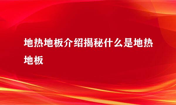 地热地板介绍揭秘什么是地热地板