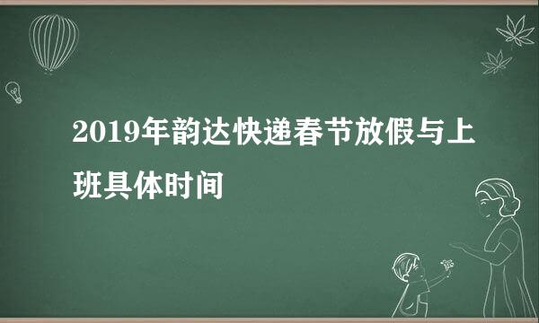 2019年韵达快递春节放假与上班具体时间