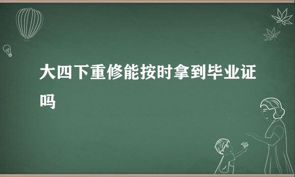 大四下重修能按时拿到毕业证吗