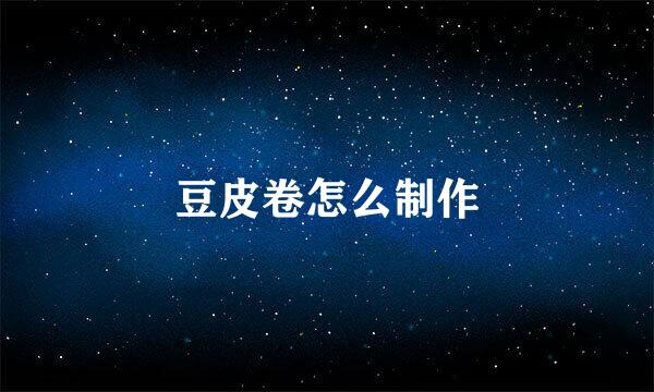 豆皮卷怎么制作