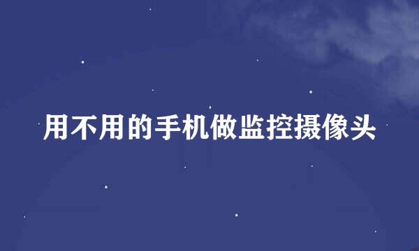 用不用的手机做监控摄像头