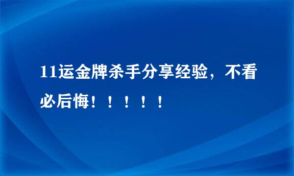 11运金牌杀手分享经验，不看必后悔！！！！！
