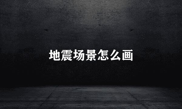 地震场景怎么画