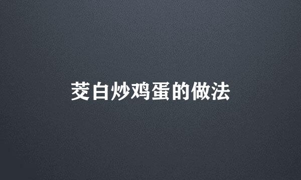茭白炒鸡蛋的做法