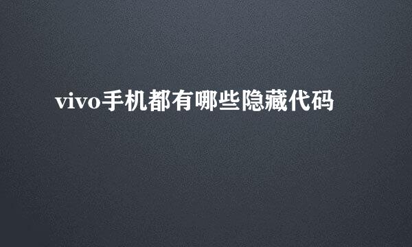 vivo手机都有哪些隐藏代码