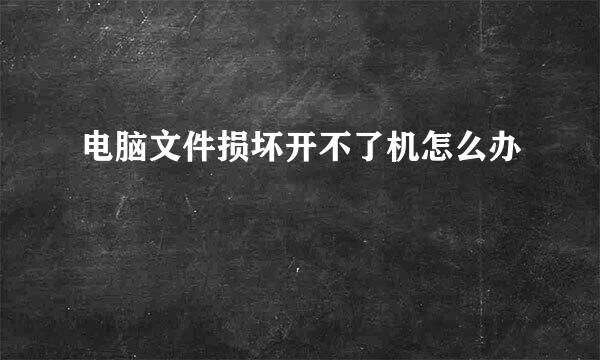 电脑文件损坏开不了机怎么办