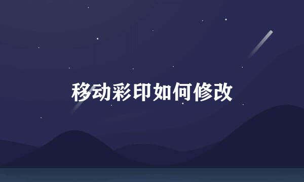 移动彩印如何修改