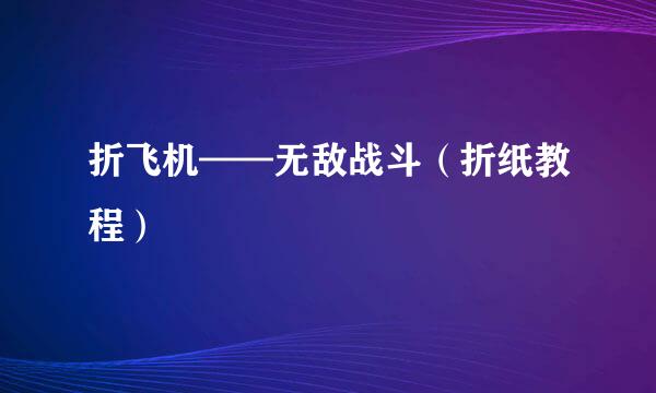 折飞机——无敌战斗(折纸教程)