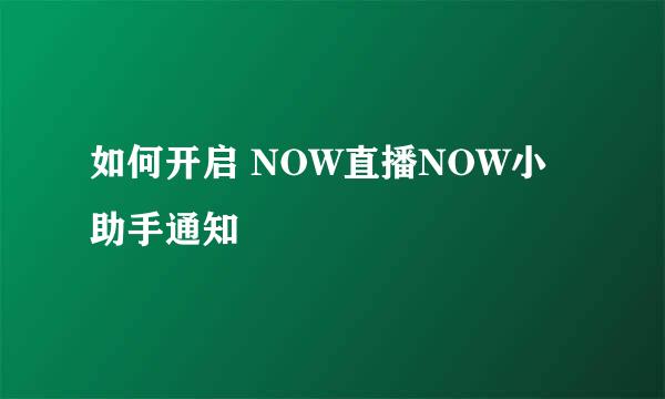 如何开启 NOW直播NOW小助手通知