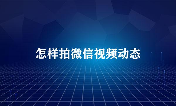 怎样拍微信视频动态