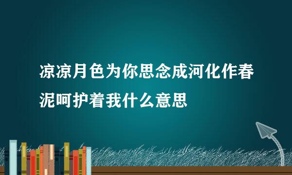凉凉月色为你思念成河化作春泥呵护着我什么意思