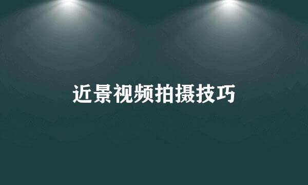 近景视频拍摄技巧