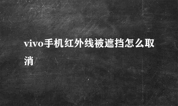 vivo手机红外线被遮挡怎么取消