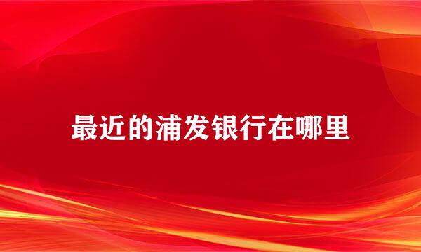 最近的浦发银行在哪里