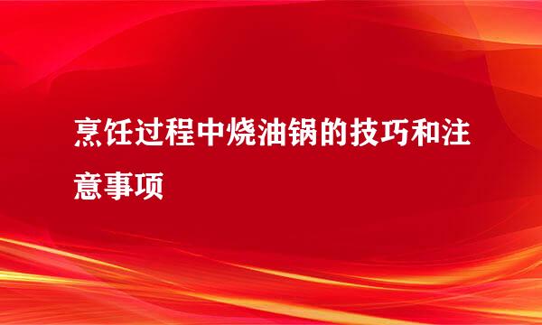烹饪过程中烧油锅的技巧和注意事项