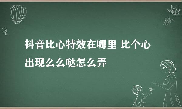 抖音比心特效在哪里 比个心出现么么哒怎么弄
