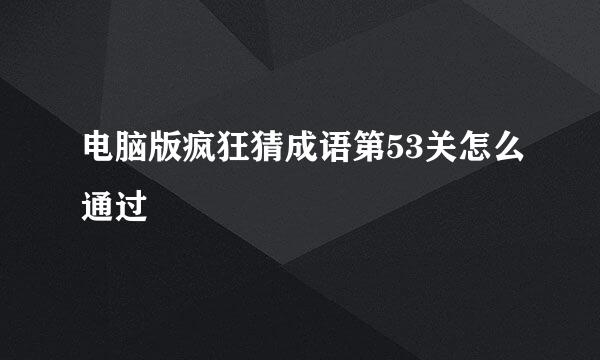 电脑版疯狂猜成语第53关怎么通过
