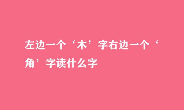 左边一个‘木’字右边一个‘角’字读什么字