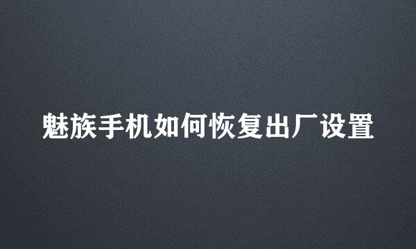 魅族手机如何恢复出厂设置