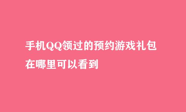 手机QQ领过的预约游戏礼包在哪里可以看到